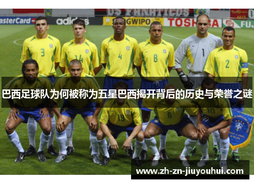 巴西足球队为何被称为五星巴西揭开背后的历史与荣誉之谜 巴西足球队为何被称为五星巴西揭开背后的历史与荣誉之谜
