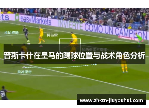 普斯卡什在皇马的踢球位置与战术角色分析