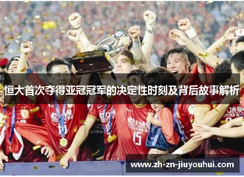 恒大首次夺得亚冠冠军的决定性时刻及背后故事解析