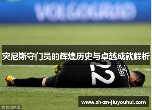 突尼斯守门员的辉煌历史与卓越成就解析