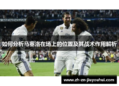 如何分析马塞洛在场上的位置及其战术作用解析