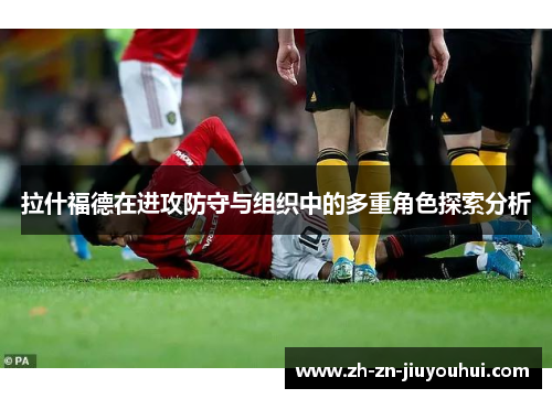 拉什福德在进攻防守与组织中的多重角色探索分析