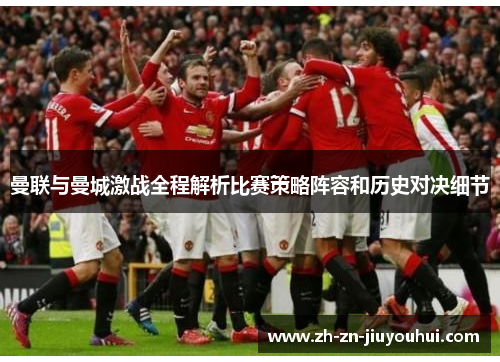 曼联与曼城激战全程解析比赛策略阵容和历史对决细节