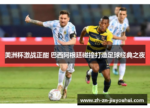 美洲杯激战正酣 巴西阿根廷碰撞打造足球经典之夜 美洲杯激战正酣 巴西阿根廷碰撞打造足球经典之夜