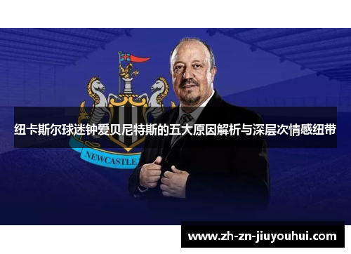 纽卡斯尔球迷钟爱贝尼特斯的五大原因解析与深层次情感纽带