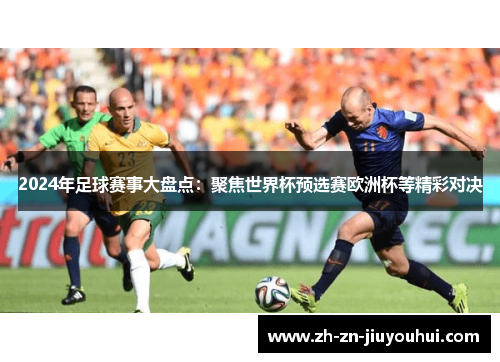 2024年足球赛事大盘点:聚焦世界杯预选赛欧洲杯等精彩对决 2024年足球赛事大盘点:聚焦世界杯预选赛欧洲杯等精彩对决