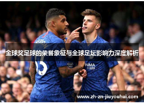 金球奖足球的荣誉象征与全球足坛影响力深度解析