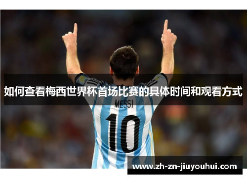 如何查看梅西世界杯首场比赛的具体时间和观看方式