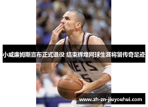 小威廉姆斯宣布正式退役 结束辉煌网球生涯将留传奇足迹 小威廉姆斯宣布正式退役 结束辉煌网球生涯将留传奇足迹