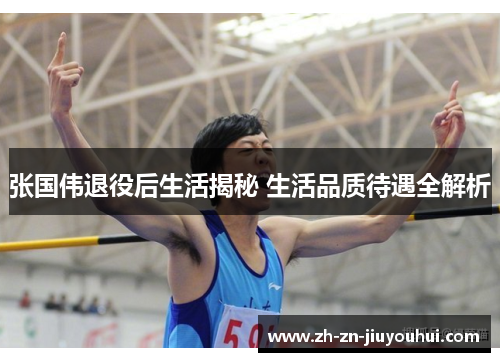 张国伟退役后生活揭秘 生活品质待遇全解析