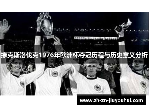 捷克斯洛伐克1976年欧洲杯夺冠历程与历史意义分析 捷克斯洛伐克1976年欧洲杯夺冠历程与历史意义分析