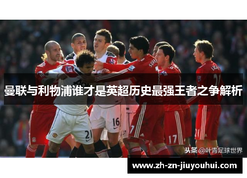 曼联与利物浦谁才是英超历史最强王者之争解析