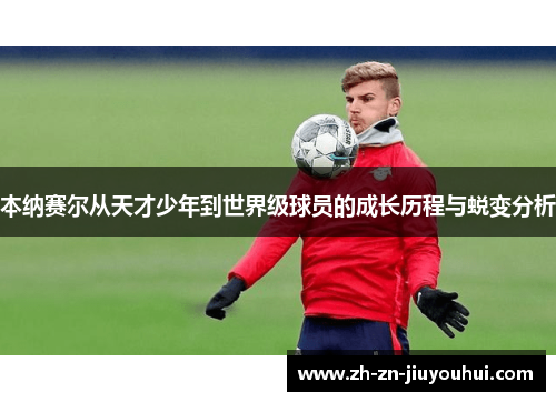 本纳赛尔从天才少年到世界级球员的成长历程与蜕变分析 本纳赛尔从天才少年到世界级球员的成长历程与蜕变分析