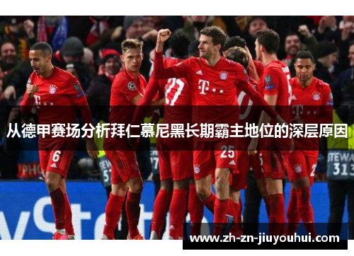 从德甲赛场分析拜仁慕尼黑长期霸主地位的深层原因 从德甲赛场分析拜仁慕尼黑长期霸主地位的深层原因