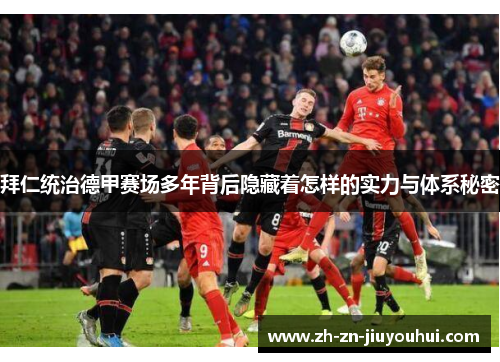 拜仁统治德甲赛场多年背后隐藏着怎样的实力与体系秘密 拜仁统治德甲赛场多年背后隐藏着怎样的实力与体系秘密
