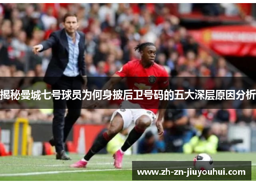 揭秘曼城七号球员为何身披后卫号码的五大深层原因分析