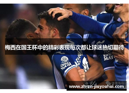 梅西在国王杯中的精彩表现每次都让球迷热切期待