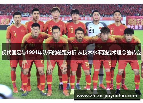 现代国足与1994年队伍的差距分析 从技术水平到战术理念的转变 现代国足与1994年队伍的差距分析 从技术水平到战术理念的转变