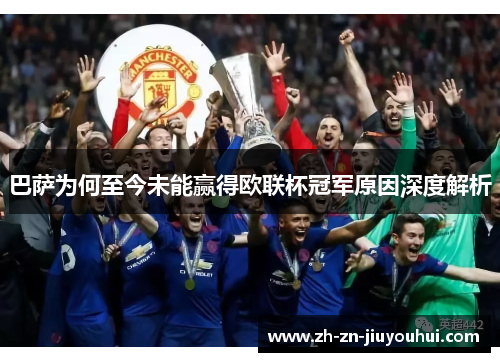 巴萨为何至今未能赢得欧联杯冠军原因深度解析