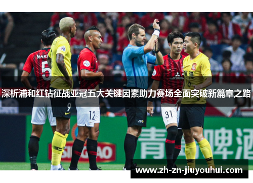 深析浦和红钻征战亚冠五大关键因素助力赛场全面突破新篇章之路 深析浦和红钻征战亚冠五大关键因素助力赛场全面突破新篇章之路