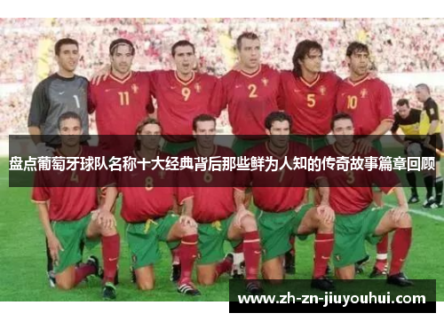盘点葡萄牙球队名称十大经典背后那些鲜为人知的传奇故事篇章回顾