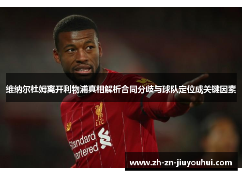 维纳尔杜姆离开利物浦真相解析合同分歧与球队定位成关键因素