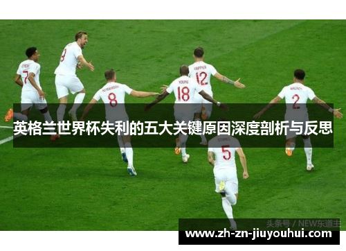 英格兰世界杯失利的五大关键原因深度剖析与反思