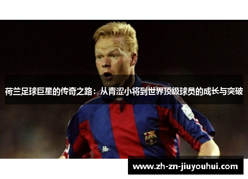 荷兰足球巨星的传奇之路:从青涩小将到世界顶级球员的成长与突破 荷兰足球巨星的传奇之路:从青涩小将到世界顶级球员的成长与突破