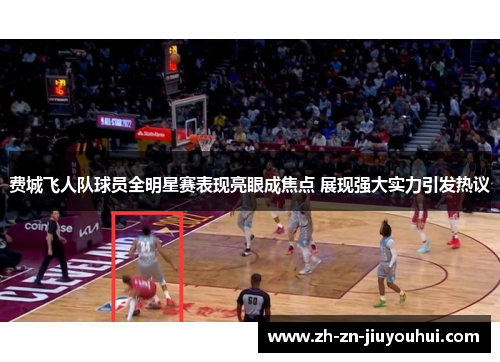 费城飞人队球员全明星赛表现亮眼成焦点 展现强大实力引发热议