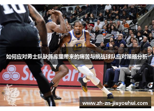 如何应对勇士队缺阵库里带来的痛苦与挑战球队应对策略分析