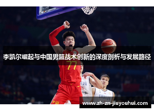 李凯尔崛起与中国男篮战术创新的深度剖析与发展路径