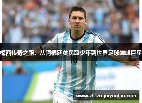 梅西传奇之路：从阿根廷贫民窟少年到世界足球巅峰巨星