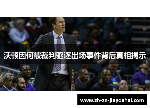 沃顿因何被裁判驱逐出场事件背后真相揭示