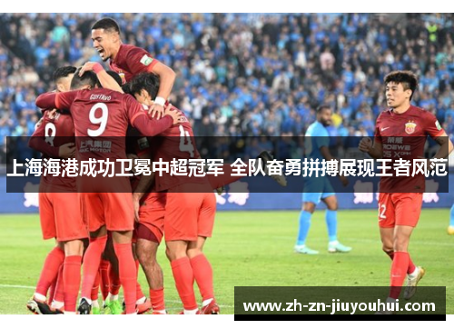 上海海港成功卫冕中超冠军 全队奋勇拼搏展现王者风范