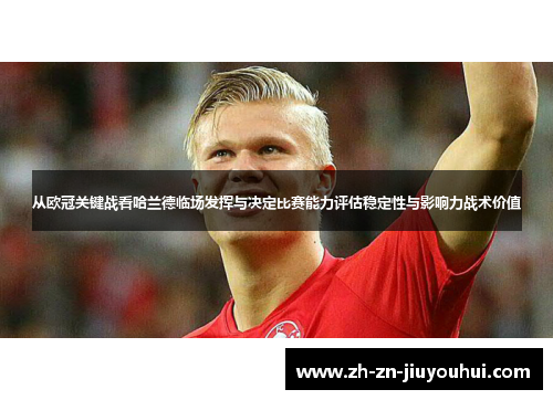 从欧冠关键战看哈兰德临场发挥与决定比赛能力评估稳定性与影响力战术价值