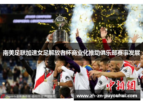 南美足联加速女足解放者杯商业化推动俱乐部赛事发展