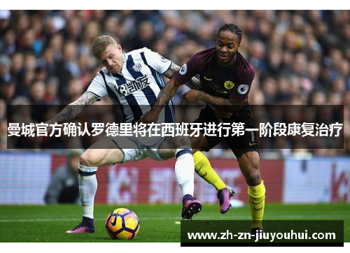 曼城官方确认罗德里将在西班牙进行第一阶段康复治疗