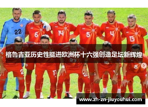 格鲁吉亚历史性挺进欧洲杯十六强创造足坛新辉煌