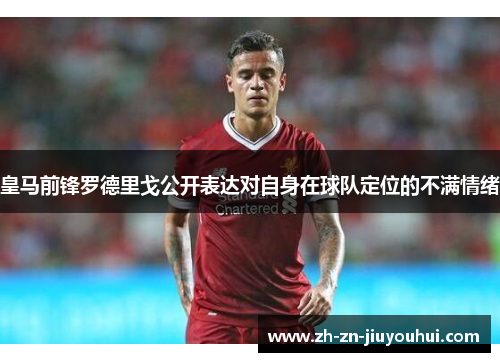 皇马前锋罗德里戈公开表达对自身在球队定位的不满情绪