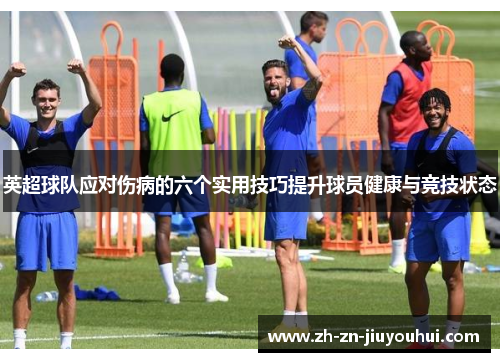 英超球队应对伤病的六个实用技巧提升球员健康与竞技状态