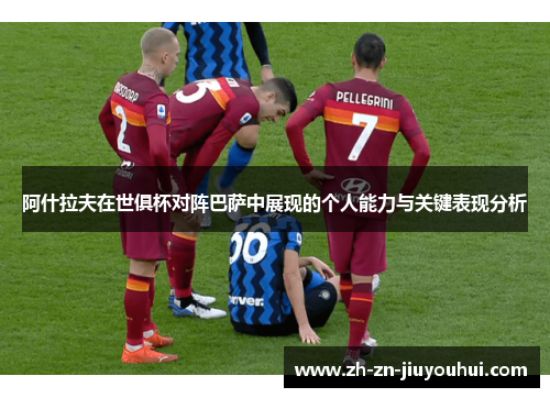 阿什拉夫在世俱杯对阵巴萨中展现的个人能力与关键表现分析