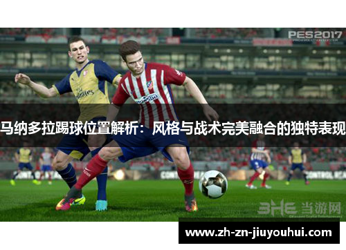 马纳多拉踢球位置解析：风格与战术完美融合的独特表现